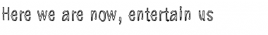 Download Here we are now, entertain us Font Download Here we are now, entertain us Font